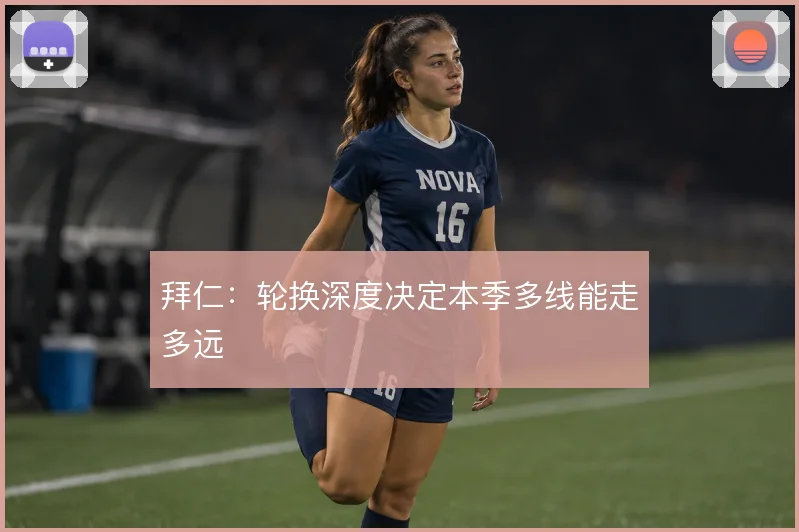 拜仁：轮换深度决定本季多线能走多远