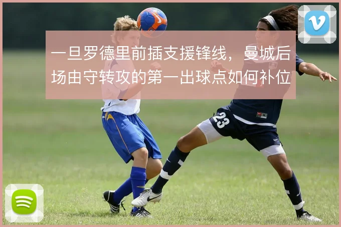 一旦罗德里前插支援锋线，曼城后场由守转攻的第一出球点如何补位