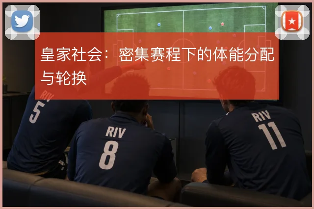 皇家社会：密集赛程下的体能分配与轮换