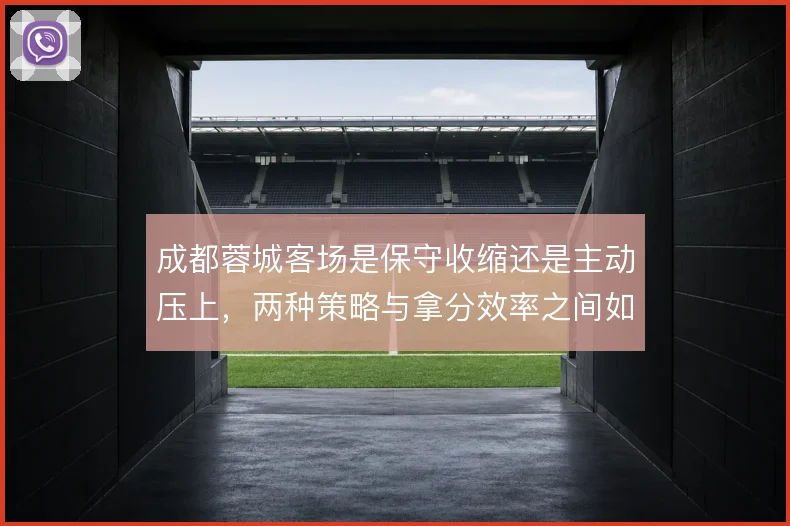 成都蓉城客场是保守收缩还是主动压上，两种策略与拿分效率之间如何抉择