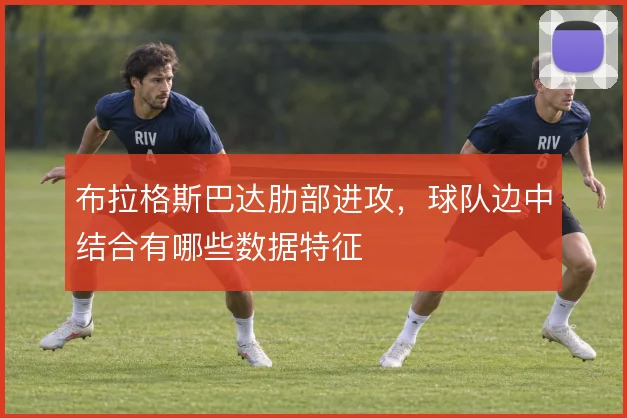 布拉格斯巴达肋部进攻，球队边中结合有哪些数据特征