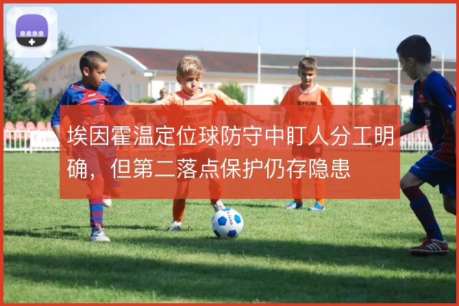 埃因霍温定位球防守中盯人分工明确,但第二落点保护仍存隐患