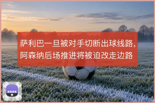 萨利巴一旦被对手切断出球线路,阿森纳后场推进将被迫改走边路
