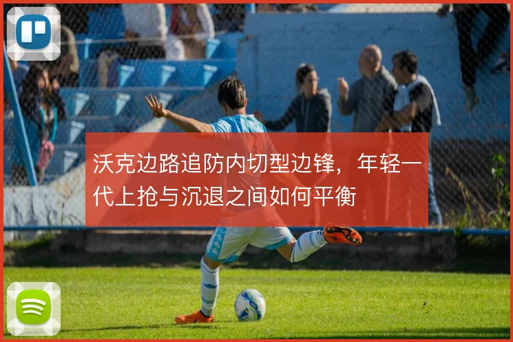 沃克边路追防内切型边锋,年轻一代上抢与沉退之间如何平衡