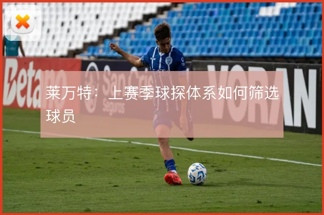莱万特：上赛季球探体系如何筛选球员