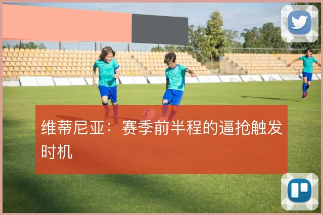 维蒂尼亚:赛季前半程的逼抢触发时机