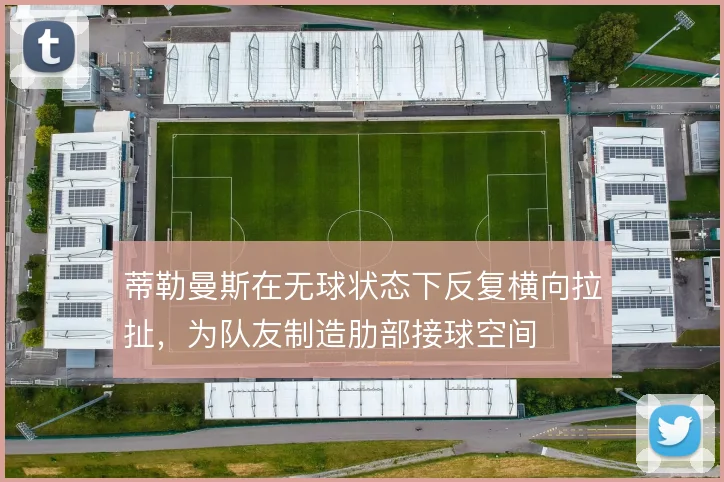 蒂勒曼斯在无球状态下反复横向拉扯,为队友制造肋部接球空间