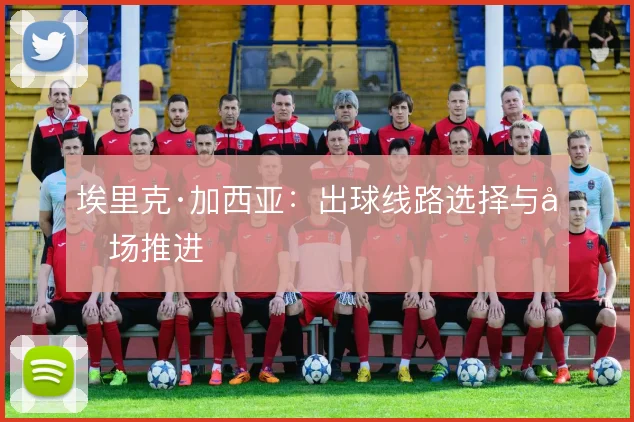 埃里克·加西亚：出球线路选择与后场推进