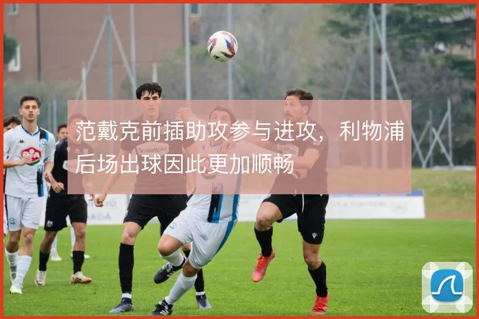 范戴克前插助攻参与进攻,利物浦后场出球因此更加顺畅