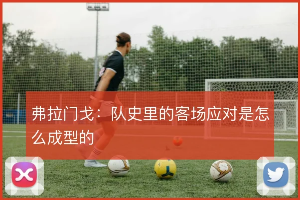 弗拉门戈：队史里的客场应对是怎么成型的