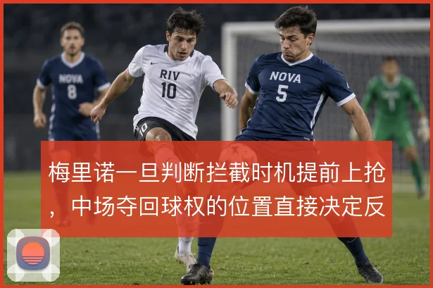 梅里诺一旦判断拦截时机提前上抢,中场夺回球权的位置直接决定反击起点