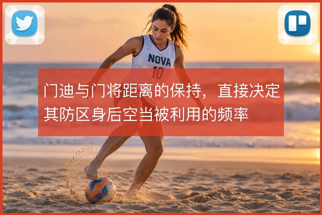 门迪与门将距离的保持，直接决定其防区身后空当被利用的频率