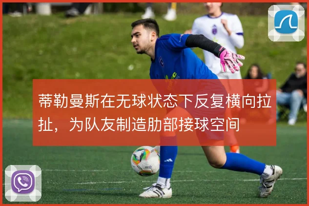 蒂勒曼斯在无球状态下反复横向拉扯,为队友制造肋部接球空间