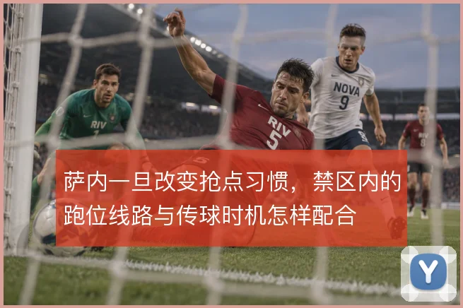 萨内一旦改变抢点习惯，禁区内的跑位线路与传球时机怎样配合