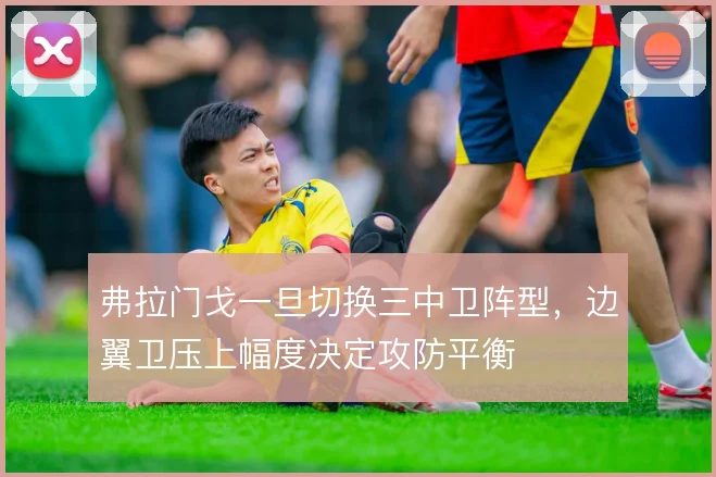 弗拉门戈一旦切换三中卫阵型,边翼卫压上幅度决定攻防平衡