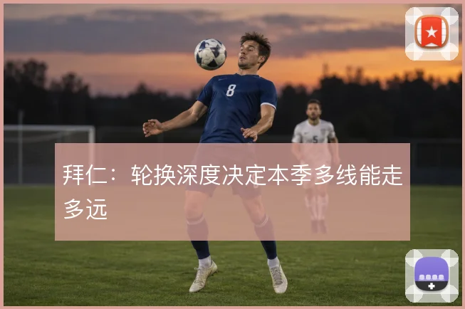拜仁：轮换深度决定本季多线能走多远
