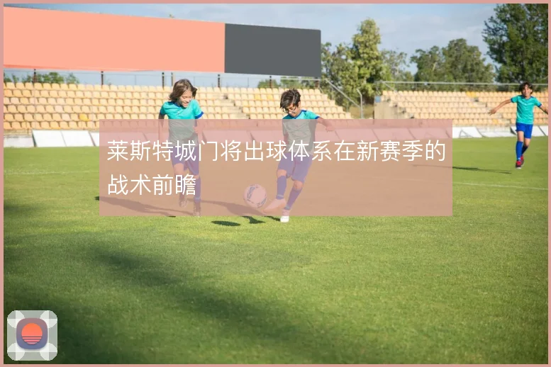莱斯特城门将出球体系在新赛季的战术前瞻