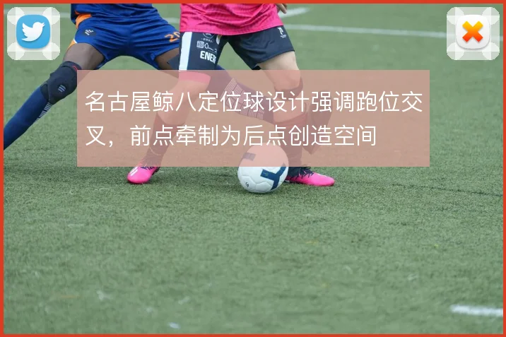 名古屋鲸八定位球设计强调跑位交叉,前点牵制为后点创造空间