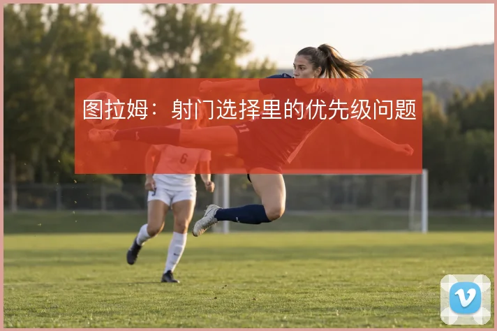 图拉姆:射门选择里的优先级问题