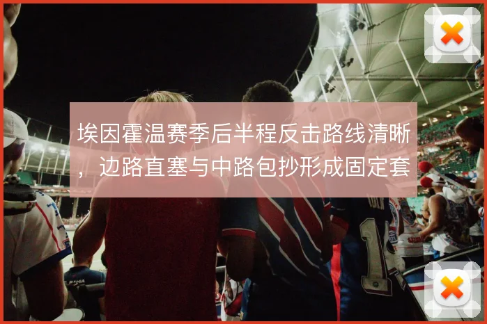 埃因霍温赛季后半程反击路线清晰，边路直塞与中路包抄形成固定套路