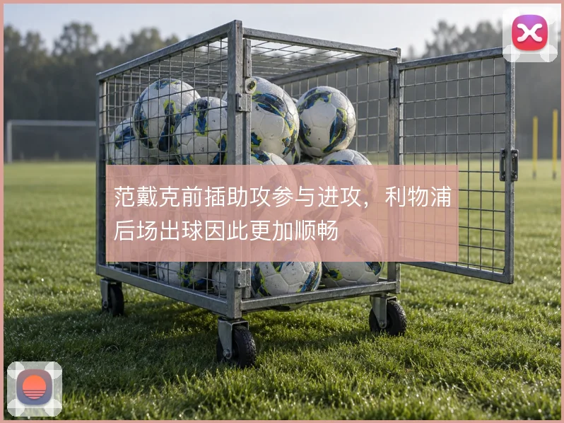 范戴克前插助攻参与进攻,利物浦后场出球因此更加顺畅