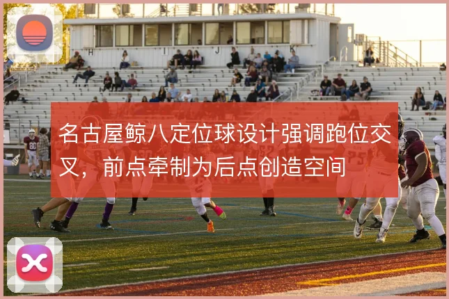 名古屋鲸八定位球设计强调跑位交叉,前点牵制为后点创造空间