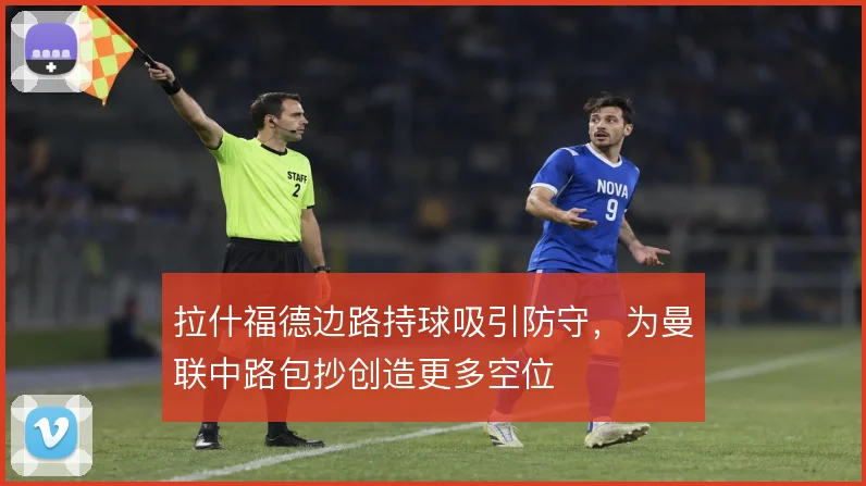 拉什福德边路持球吸引防守，为曼联中路包抄创造更多空位