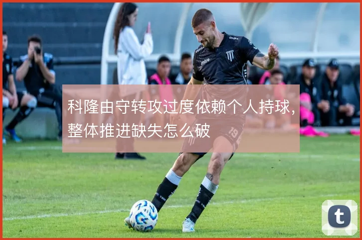 科隆由守转攻过度依赖个人持球,整体推进缺失怎么破