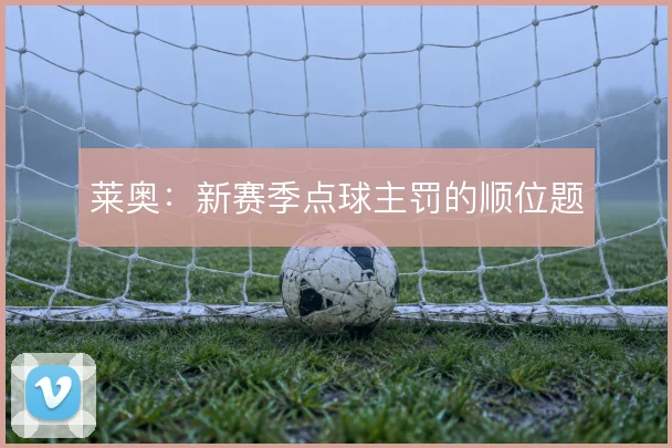 莱奥：新赛季点球主罚的顺位题