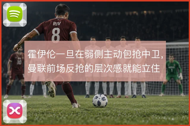 霍伊伦一旦在弱侧主动包抢中卫，曼联前场反抢的层次感就能立住