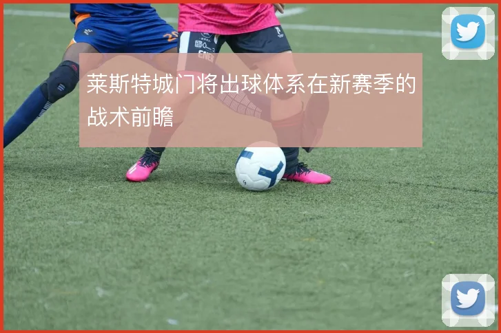 莱斯特城门将出球体系在新赛季的战术前瞻