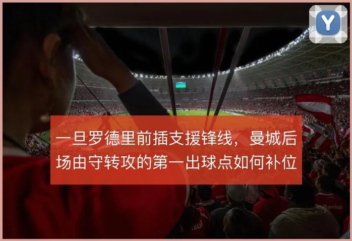 一旦罗德里前插支援锋线，曼城后场由守转攻的第一出球点如何补位
