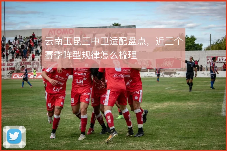 云南玉昆三中卫适配盘点，近三个赛季阵型规律怎么梳理
