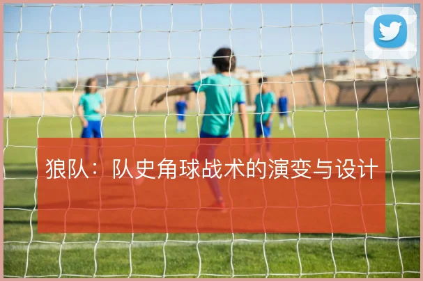 狼队:队史角球战术的演变与设计