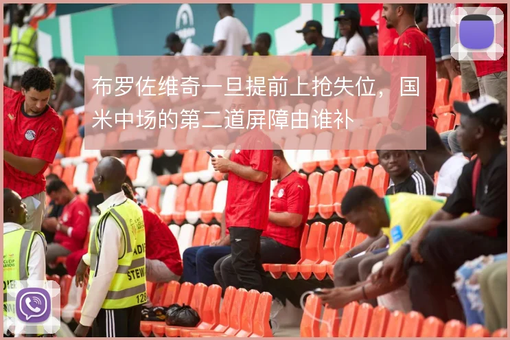 布罗佐维奇一旦提前上抢失位,国米中场的第二道屏障由谁补