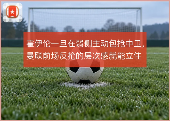 霍伊伦一旦在弱侧主动包抢中卫，曼联前场反抢的层次感就能立住