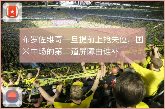 布罗佐维奇一旦提前上抢失位,国米中场的第二道屏障由谁补