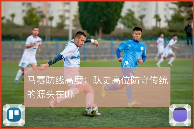 马赛防线高度:队史高位防守传统的源头在哪