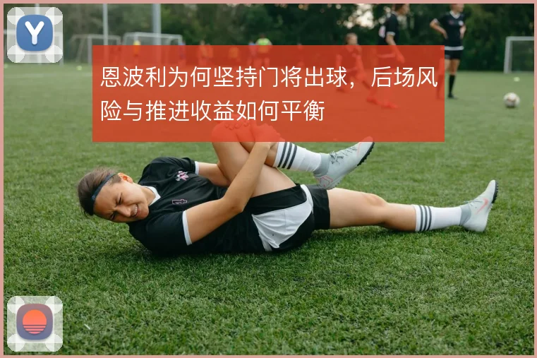 恩波利为何坚持门将出球，后场风险与推进收益如何平衡