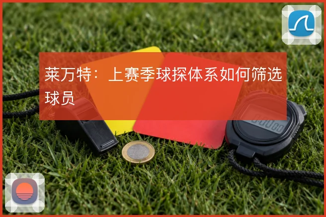 莱万特：上赛季球探体系如何筛选球员