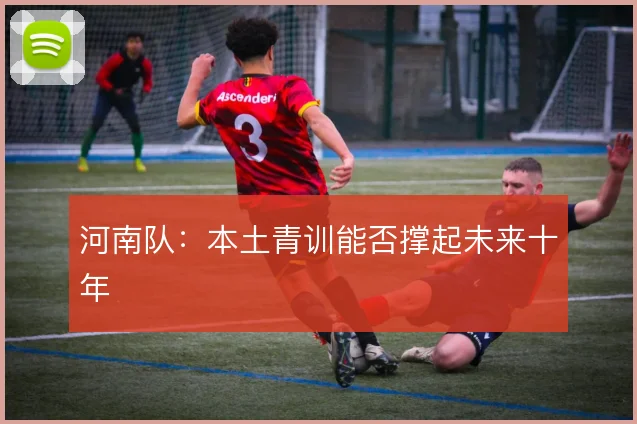 河南队：本土青训能否撑起未来十年