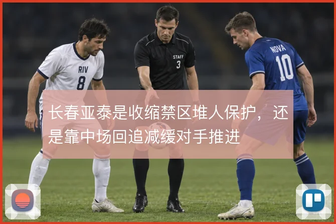 长春亚泰是收缩禁区堆人保护,还是靠中场回追减缓对手推进
