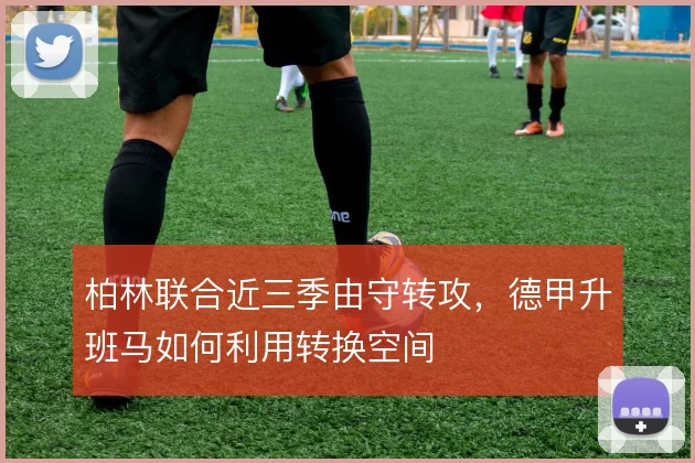 柏林联合近三季由守转攻，德甲升班马如何利用转换空间