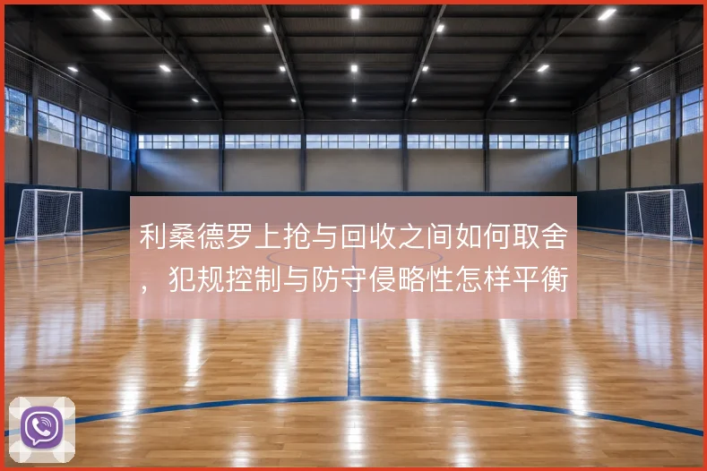 利桑德罗上抢与回收之间如何取舍，犯规控制与防守侵略性怎样平衡