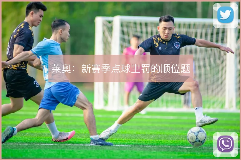 莱奥：新赛季点球主罚的顺位题