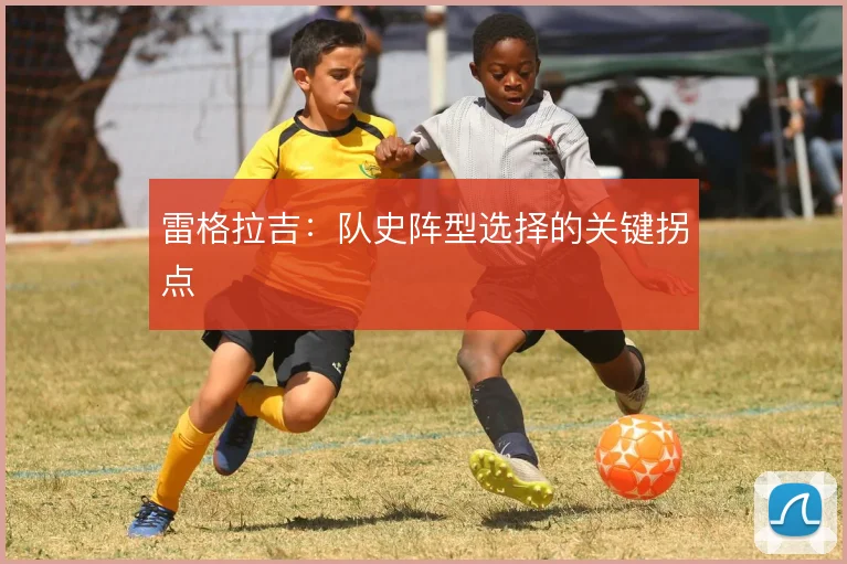 雷格拉吉:队史阵型选择的关键拐点